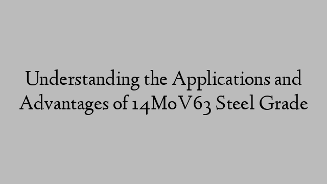 Understanding the Applications and Advantages of 14MoV63 Steel Grade