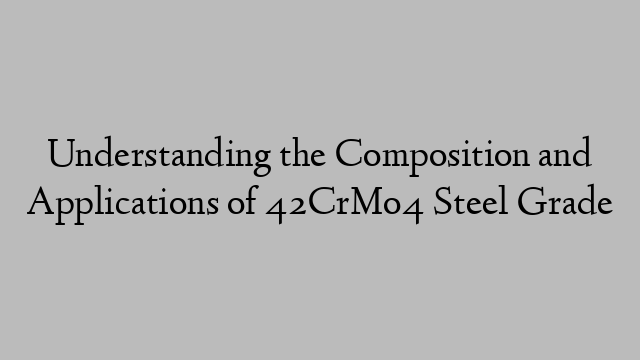 Understanding the Composition and Applications of 42CrMo4 Steel Grade