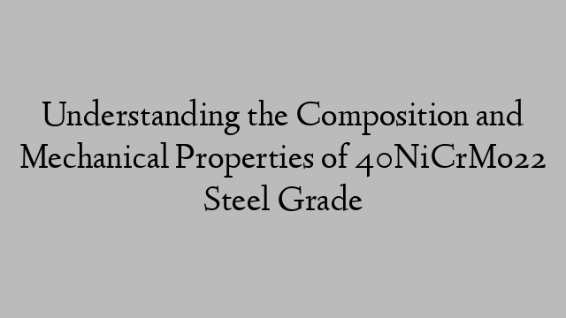 Understanding the Composition and Mechanical Properties of 40NiCrMo22 Steel Grade