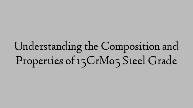 Understanding the Composition and Properties of 15CrMo5 Steel Grade