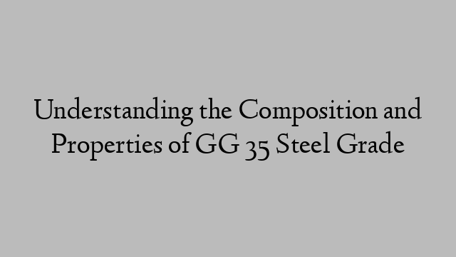 Understanding the Composition and Properties of GG 35 Steel Grade