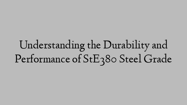 Understanding the Durability and Performance of StE380 Steel Grade