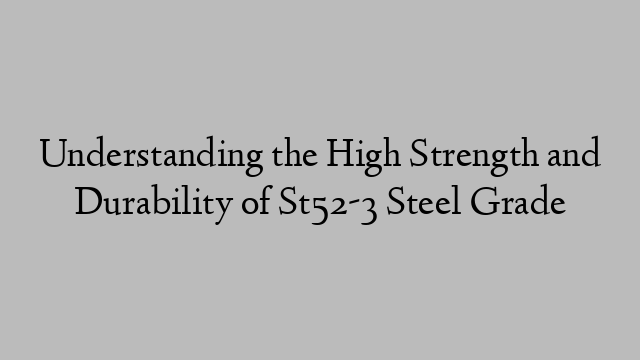 Understanding the High Strength and Durability of St52-3 Steel Grade