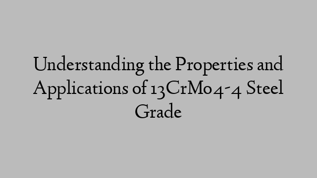 Understanding the Properties and Applications of 13CrMo4-4 Steel Grade