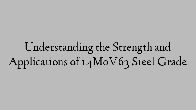 Understanding the Strength and Applications of 14MoV63 Steel Grade