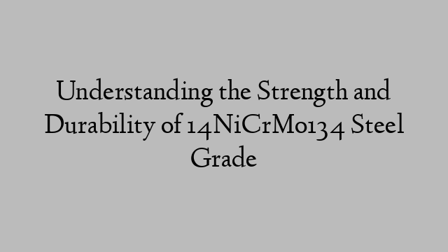 Understanding the Strength and Durability of 14NiCrMo134 Steel Grade