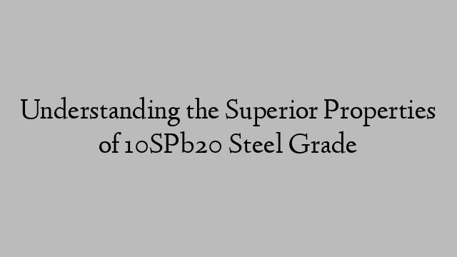 Understanding the Superior Properties of 10SPb20 Steel Grade