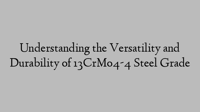 Understanding the Versatility and Durability of 13CrMo4-4 Steel Grade