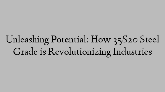 Unleashing Potential: How 35S20 Steel Grade is Revolutionizing Industries