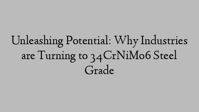 Unleashing Potential: Why Industries are Turning to 34CrNiMo6 Steel Grade