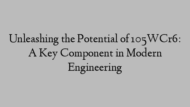 Unleashing the Potential of 105WCr6: A Key Component in Modern Engineering