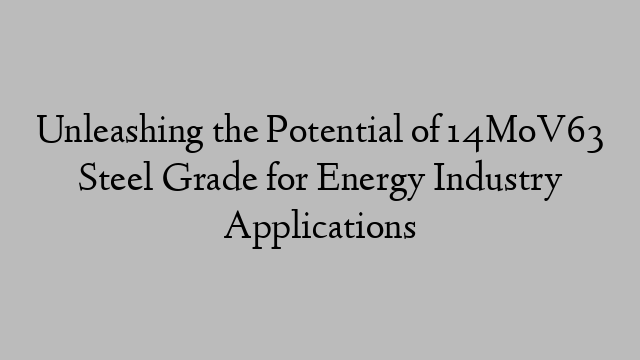 Unleashing the Potential of 14MoV63 Steel Grade for Energy Industry Applications