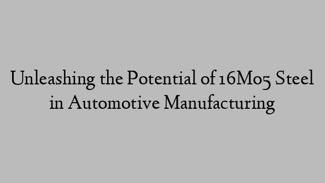 Unleashing the Potential of 16Mo5 Steel in Automotive Manufacturing