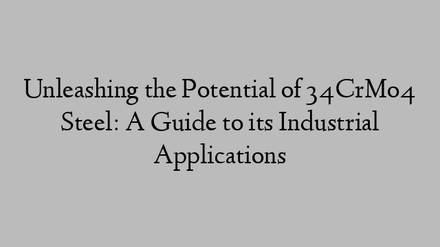 Unleashing the Potential of 34CrMo4 Steel: A Guide to its Industrial Applications