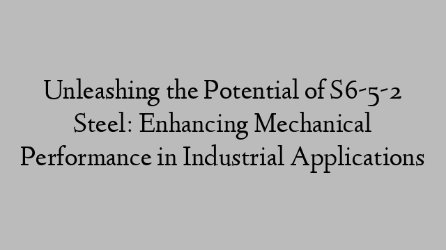 Unleashing the Potential of S6-5-2 Steel: Enhancing Mechanical Performance in Industrial Applications