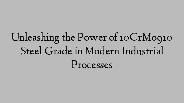 Unleashing the Power of 10CrMo910 Steel Grade in Modern Industrial Processes