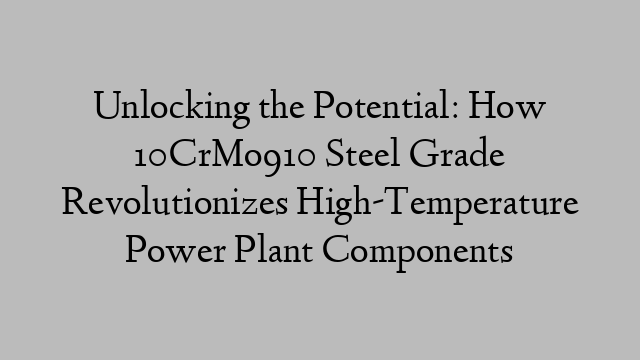 Unlocking the Potential: How 10CrMo910 Steel Grade Revolutionizes High-Temperature Power Plant Components