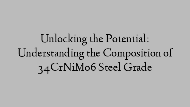 Unlocking the Potential: Understanding the Composition of 34CrNiMo6 Steel Grade