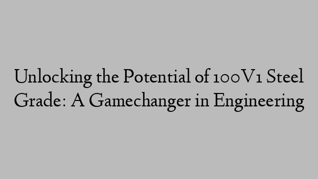 Unlocking the Potential of 100V1 Steel Grade: A Gamechanger in Engineering