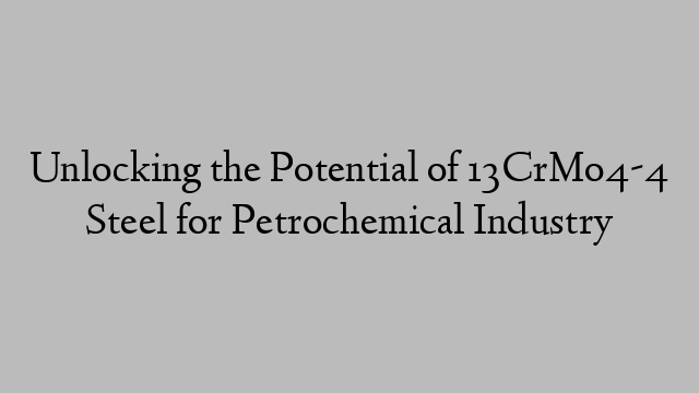 Unlocking the Potential of 13CrMo4-4 Steel for Petrochemical Industry