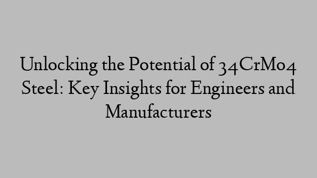 Unlocking the Potential of 34CrMo4 Steel: Key Insights for Engineers and Manufacturers