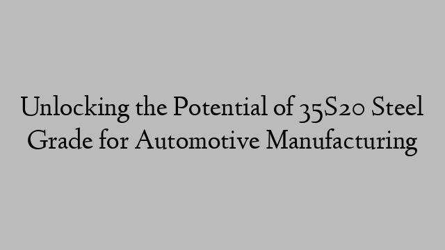 Unlocking the Potential of 35S20 Steel Grade for Automotive Manufacturing