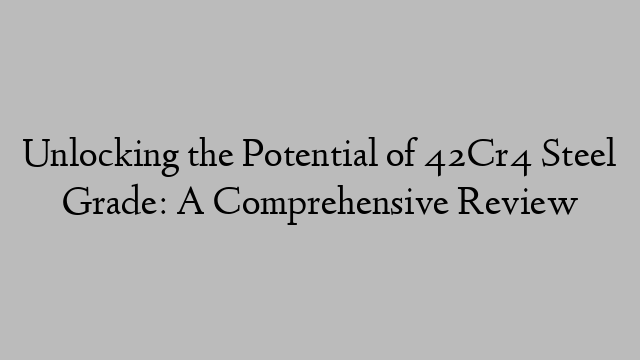 Unlocking the Potential of 42Cr4 Steel Grade: A Comprehensive Review