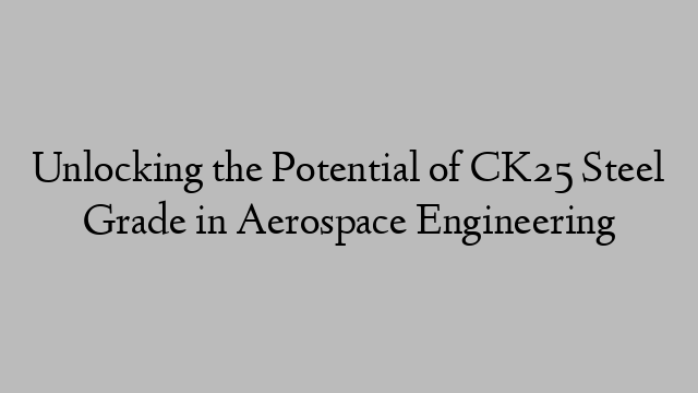 Unlocking the Potential of CK25 Steel Grade in Aerospace Engineering