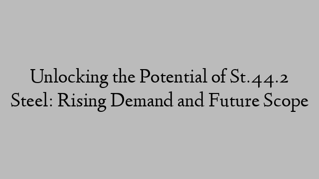 Unlocking the Potential of St.44.2 Steel: Rising Demand and Future Scope