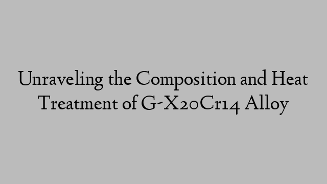 Unraveling the Composition and Heat Treatment of G-X20Cr14 Alloy