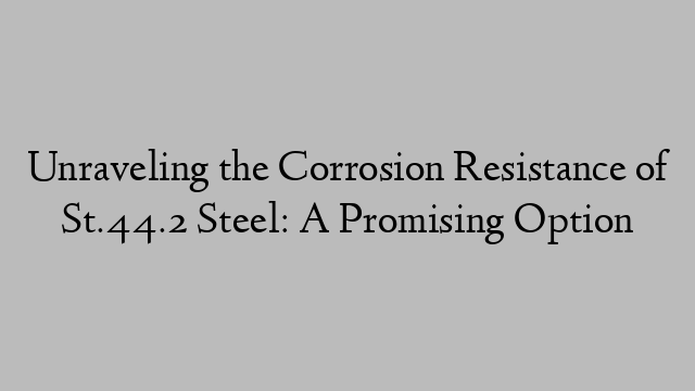 Unraveling the Corrosion Resistance of St.44.2 Steel: A Promising Option