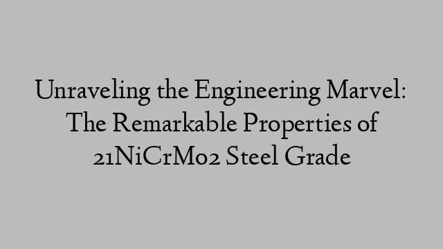 Unraveling the Engineering Marvel: The Remarkable Properties of 21NiCrMo2 Steel Grade