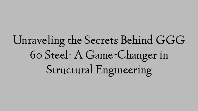 Unraveling the Secrets Behind GGG 60 Steel: A Game-Changer in Structural Engineering