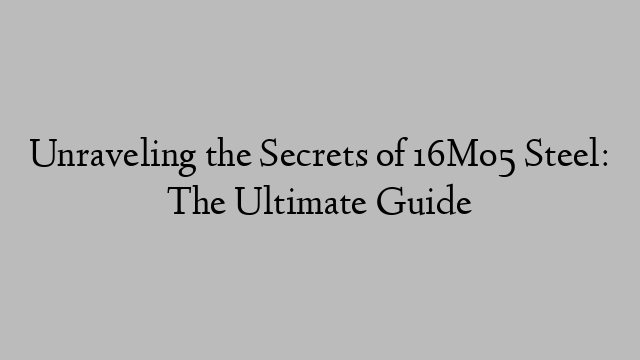 Unraveling the Secrets of 16Mo5 Steel: The Ultimate Guide