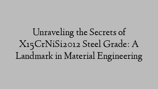 Unraveling the Secrets of X15CrNiSi2012 Steel Grade: A Landmark in Material Engineering