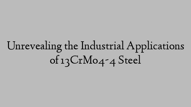 Unrevealing the Industrial Applications of 13CrMo4-4 Steel