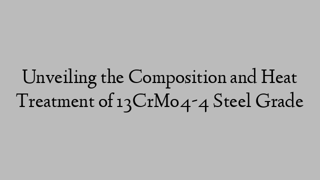 Unveiling the Composition and Heat Treatment of 13CrMo4-4 Steel Grade