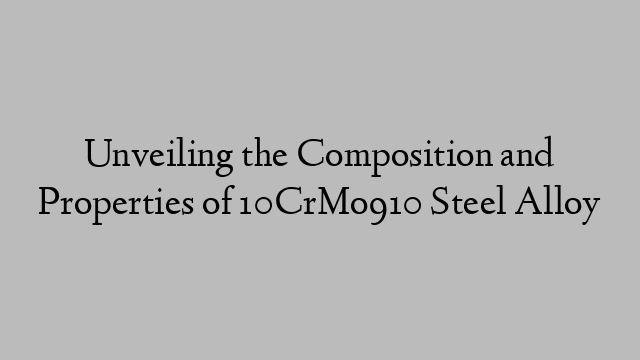 Unveiling the Composition and Properties of 10CrMo910 Steel Alloy