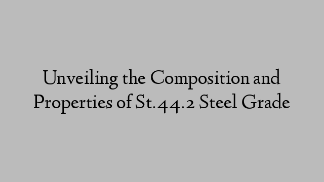 Unveiling the Composition and Properties of St.44.2 Steel Grade