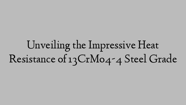 Unveiling the Impressive Heat Resistance of 13CrMo4-4 Steel Grade