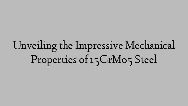 Unveiling the Impressive Mechanical Properties of 15CrMo5 Steel