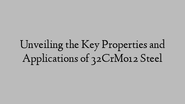 Unveiling the Key Properties and Applications of 32CrMo12 Steel