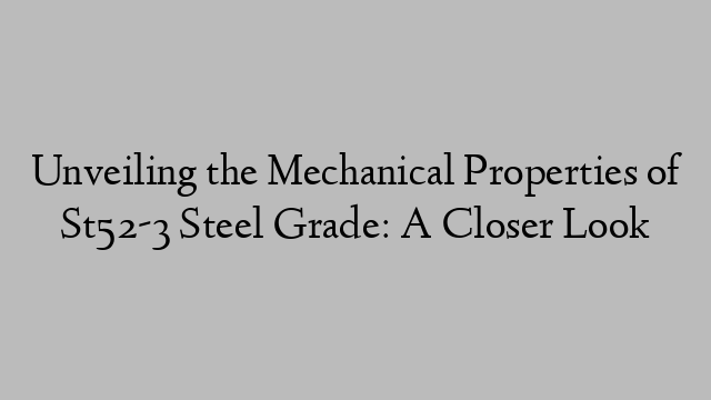 Unveiling the Mechanical Properties of St52-3 Steel Grade: A Closer Look