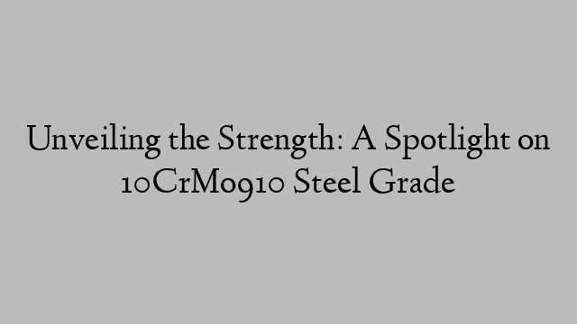 Unveiling the Strength: A Spotlight on 10CrMo910 Steel Grade