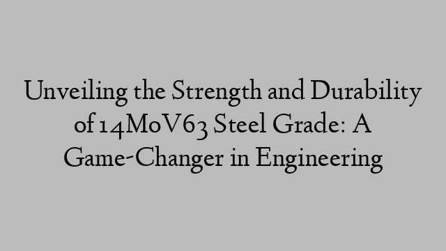 Unveiling the Strength and Durability of 14MoV63 Steel Grade: A Game-Changer in Engineering