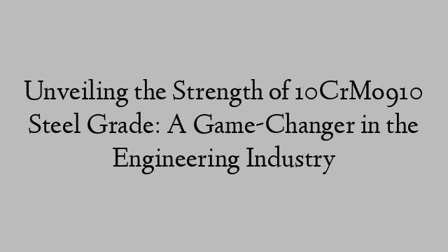 Unveiling the Strength of 10CrMo910 Steel Grade: A Game-Changer in the Engineering Industry