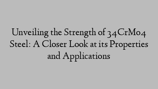 Unveiling the Strength of 34CrMo4 Steel: A Closer Look at its Properties and Applications