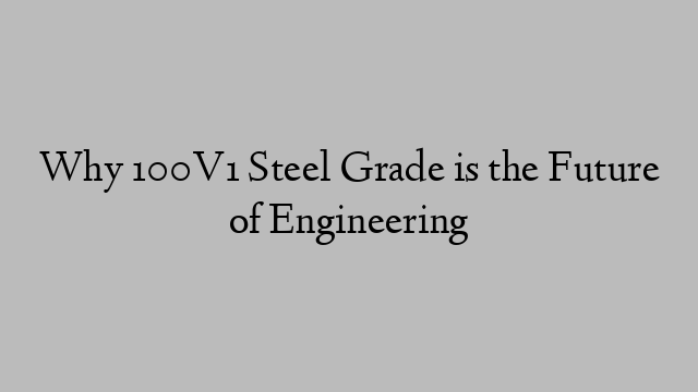 Why 100V1 Steel Grade is the Future of Engineering