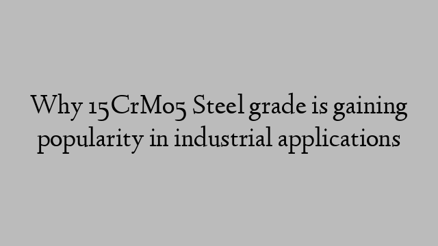 Why 15CrMo5 Steel grade is gaining popularity in industrial applications