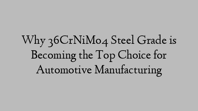 Why 36CrNiMo4 Steel Grade is Becoming the Top Choice for Automotive Manufacturing